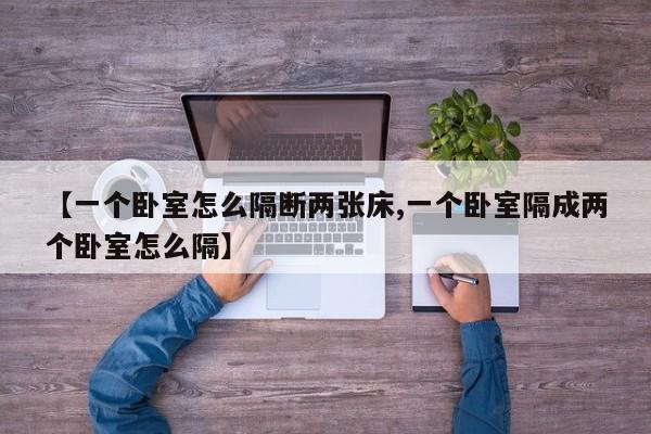 【一个卧室怎么隔断两张床,一个卧室隔成两个卧室怎么隔】