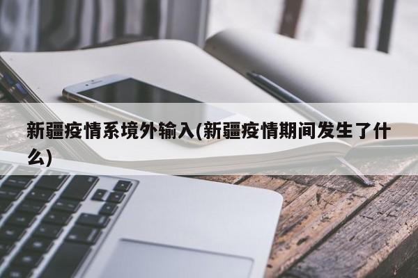 新疆疫情系境外输入(新疆疫情期间发生了什么)