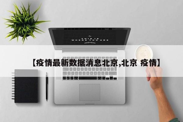 【疫情最新数据消息北京,北京 疫情】