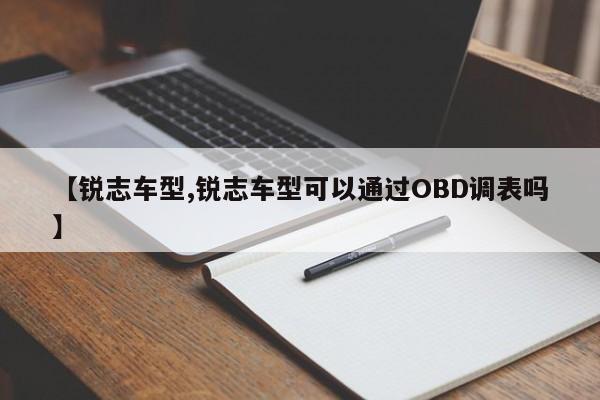 【锐志车型,锐志车型可以通过OBD调表吗】