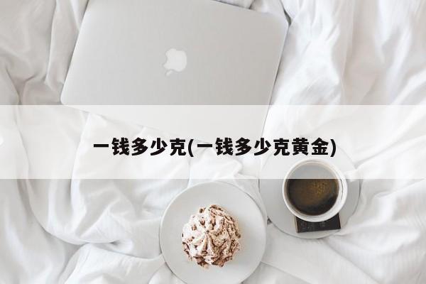 一钱多少克(一钱多少克黄金)