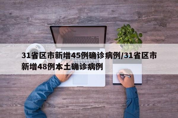 31省区市新增45例确诊病例/31省区市新增48例本土确诊病例