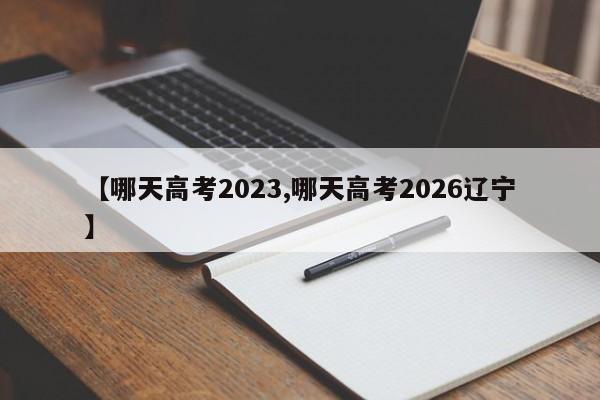【哪天高考2023,哪天高考2026辽宁】