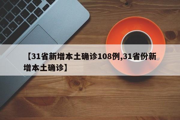 【31省新增本土确诊108例,31省份新增本土确诊】