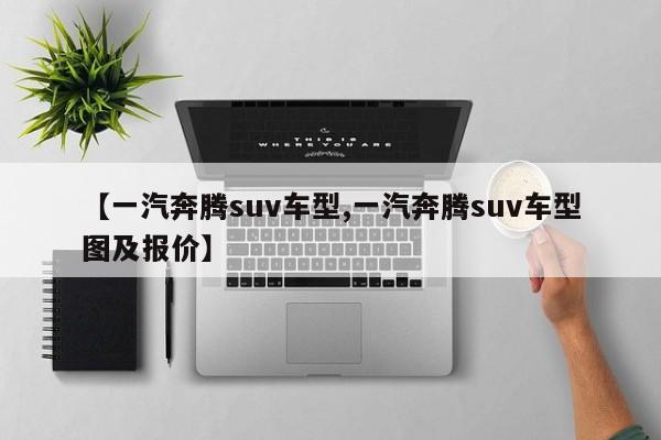 【一汽奔腾suv车型,一汽奔腾suv车型图及报价】