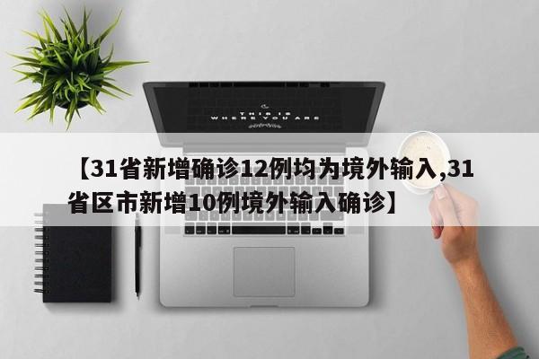 【31省新增确诊12例均为境外输入,31省区市新增10例境外输入确诊】
