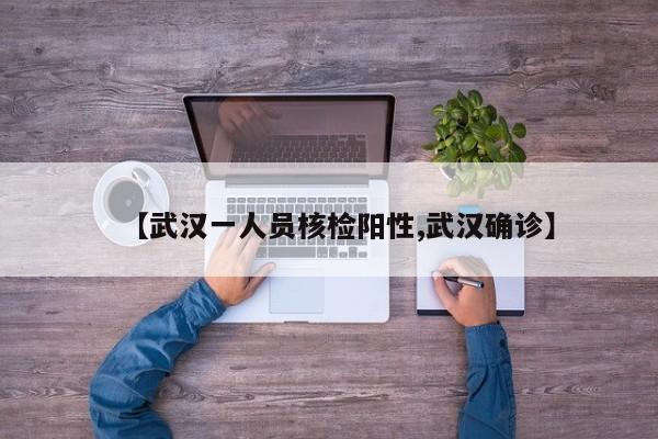 【武汉一人员核检阳性,武汉确诊】