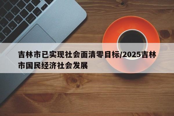 吉林市已实现社会面清零目标/2025吉林市国民经济社会发展