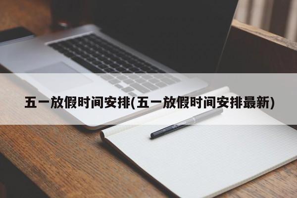 五一放假时间安排(五一放假时间安排最新)