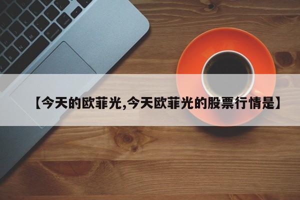 【今天的欧菲光,今天欧菲光的股票行情是】