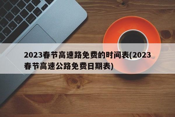 2023春节高速路免费的时间表(2023春节高速公路免费日期表)