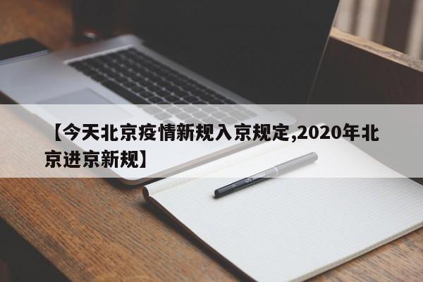 【今天北京疫情新规入京规定,2020年北京进京新规】