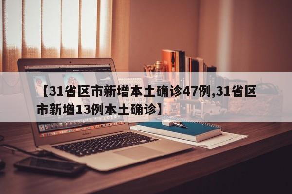 【31省区市新增本土确诊47例,31省区市新增13例本土确诊】