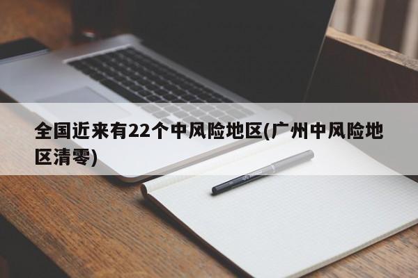 全国近来有22个中风险地区(广州中风险地区清零)
