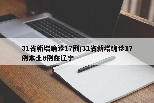 31省新增确诊17例/31省新增确诊17例本土6例在辽宁
