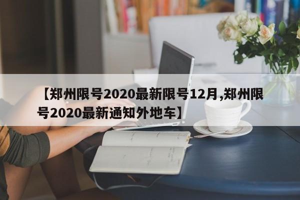 【郑州限号2020最新限号12月,郑州限号2020最新通知外地车】
