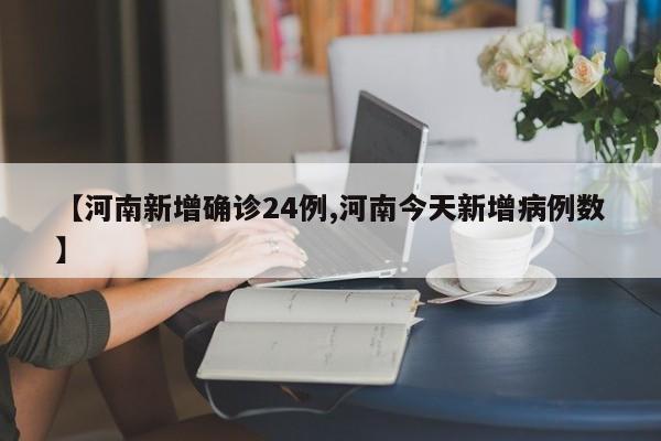【河南新增确诊24例,河南今天新增病例数】