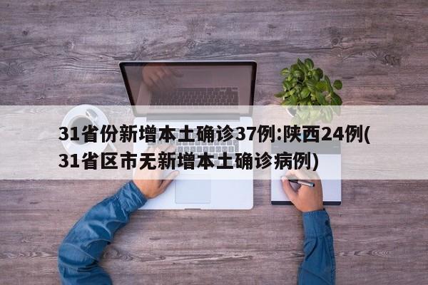 31省份新增本土确诊37例:陕西24例(31省区市无新增本土确诊病例)