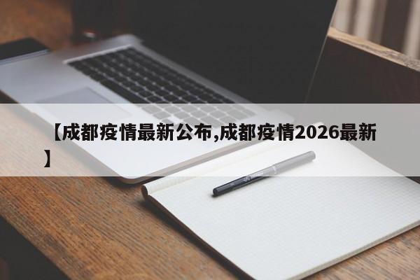 【成都疫情最新公布,成都疫情2026最新】