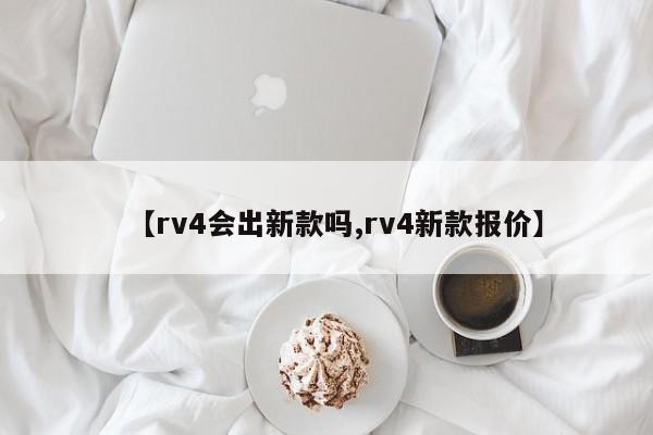 【rv4会出新款吗,rv4新款报价】