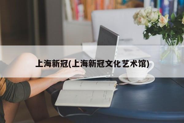 上海新冠(上海新冠文化艺术馆)