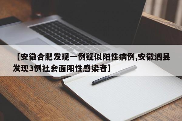【安徽合肥发现一例疑似阳性病例,安徽泗县发现3例社会面阳性感染者】