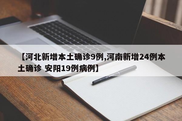 【河北新增本土确诊9例,河南新增24例本土确诊 安阳19例病例】