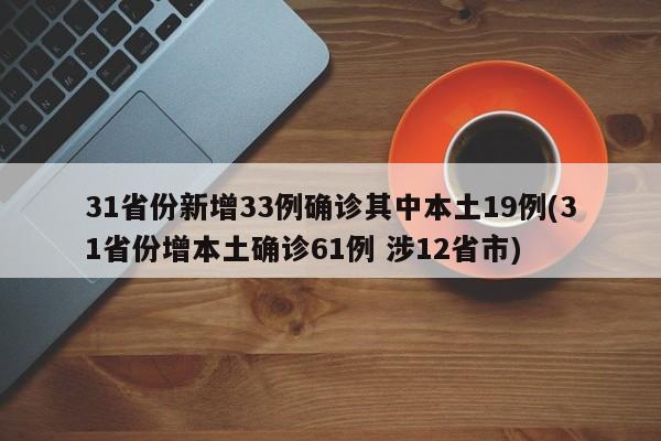 31省份新增33例确诊其中本土19例(31省份增本土确诊61例 涉12省市)