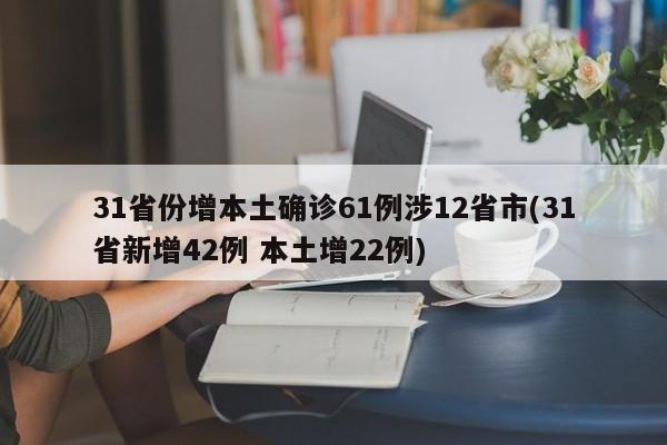 31省份增本土确诊61例涉12省市(31省新增42例 本土增22例)