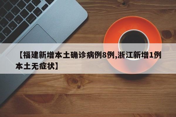 【福建新增本土确诊病例8例,浙江新增1例本土无症状】