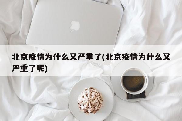 北京疫情为什么又严重了(北京疫情为什么又严重了呢)