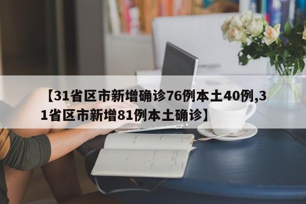【31省区市新增确诊76例本土40例,31省区市新增81例本土确诊】