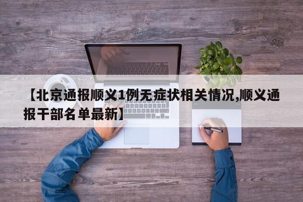 【北京通报顺义1例无症状相关情况,顺义通报干部名单最新】