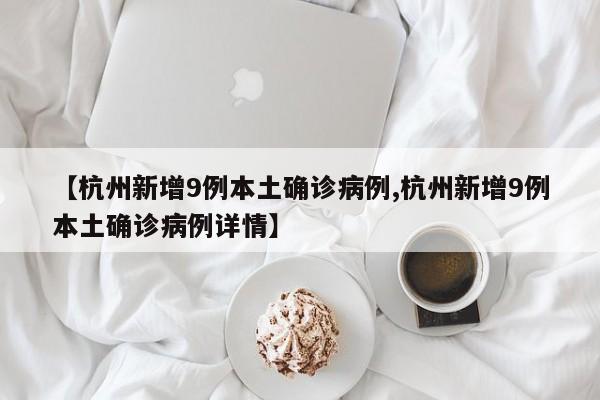 【杭州新增9例本土确诊病例,杭州新增9例本土确诊病例详情】