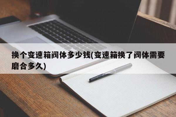 换个变速箱阀体多少钱(变速箱换了阀体需要磨合多久)