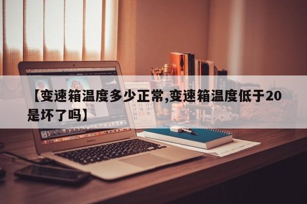 【变速箱温度多少正常,变速箱温度低于20是坏了吗】