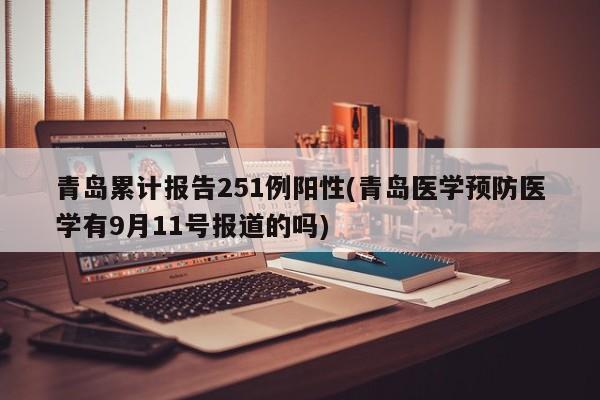青岛累计报告251例阳性(青岛医学预防医学有9月11号报道的吗)