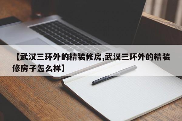 【武汉三环外的精装修房,武汉三环外的精装修房子怎么样】