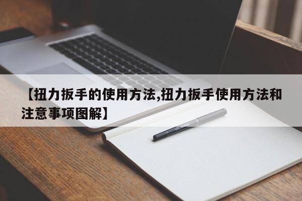 【扭力扳手的使用方法,扭力扳手使用方法和注意事项图解】