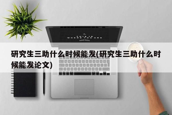研究生三助什么时候能发(研究生三助什么时候能发论文)