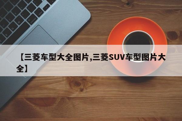 【三菱车型大全图片,三菱SUV车型图片大全】