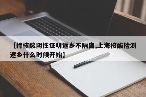 【持核酸阴性证明返乡不隔离,上海核酸检测返乡什么时候开始】