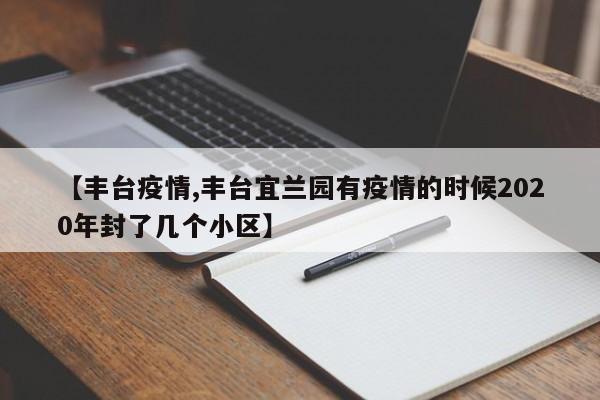 【丰台疫情,丰台宜兰园有疫情的时候2020年封了几个小区】