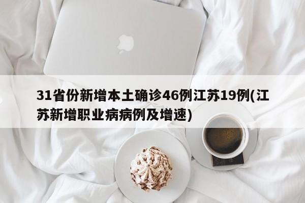 31省份新增本土确诊46例江苏19例(江苏新增职业病病例及增速)