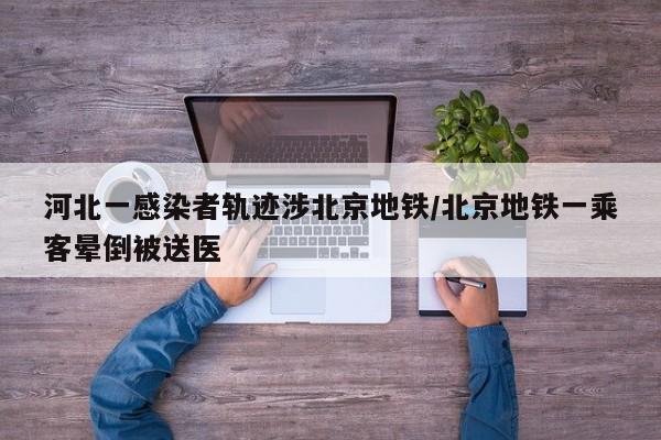 河北一感染者轨迹涉北京地铁/北京地铁一乘客晕倒被送医