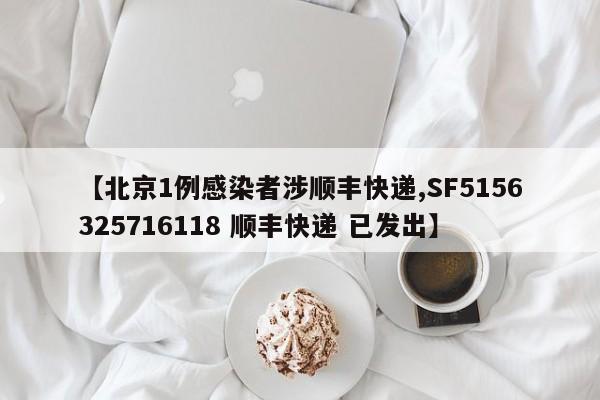 【北京1例感染者涉顺丰快递,SF5156325716118 顺丰快递 已发出】