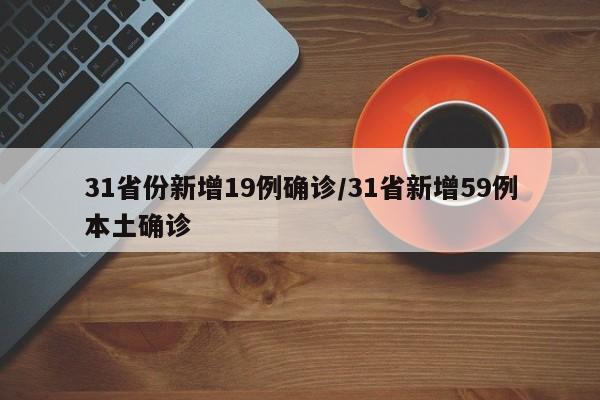 31省份新增19例确诊/31省新增59例本土确诊