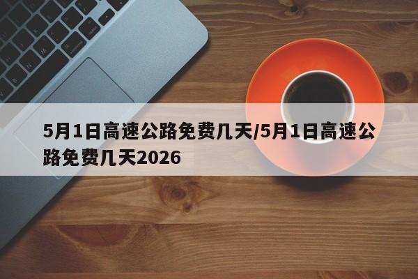 5月1日高速公路免费几天/5月1日高速公路免费几天2026