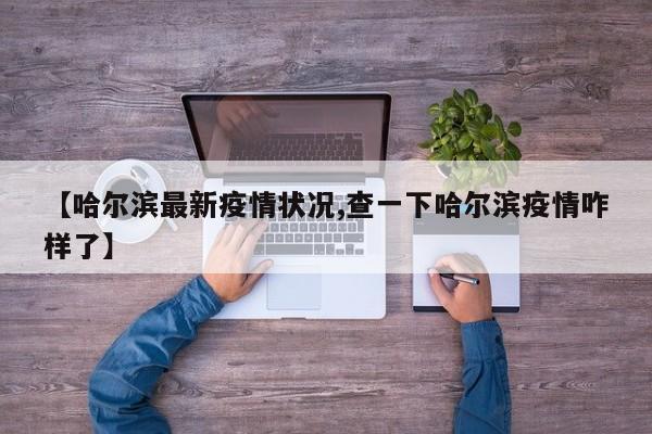 【哈尔滨最新疫情状况,查一下哈尔滨疫情咋样了】