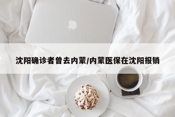 沈阳确诊者曾去内蒙/内蒙医保在沈阳报销
